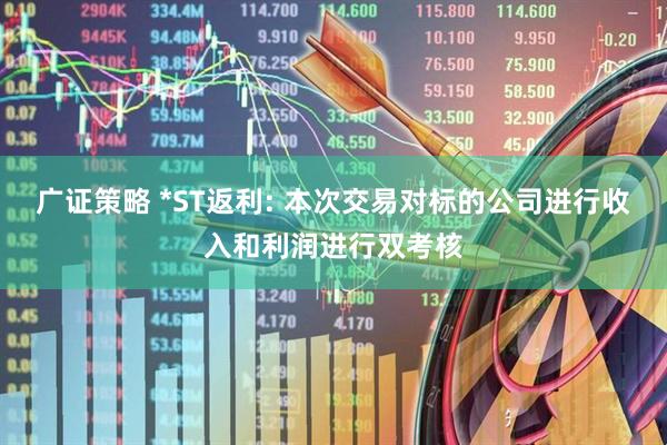 广证策略 *ST返利: 本次交易对标的公司进行收入和利润进行双考核