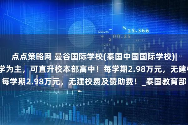点点策略网 曼谷国际学校(泰国中国国际学校)|曼谷初中初三，华语教学为主，可直升校本部高中！每学期2.98万元，无建校费及赞助费！_泰国教育部